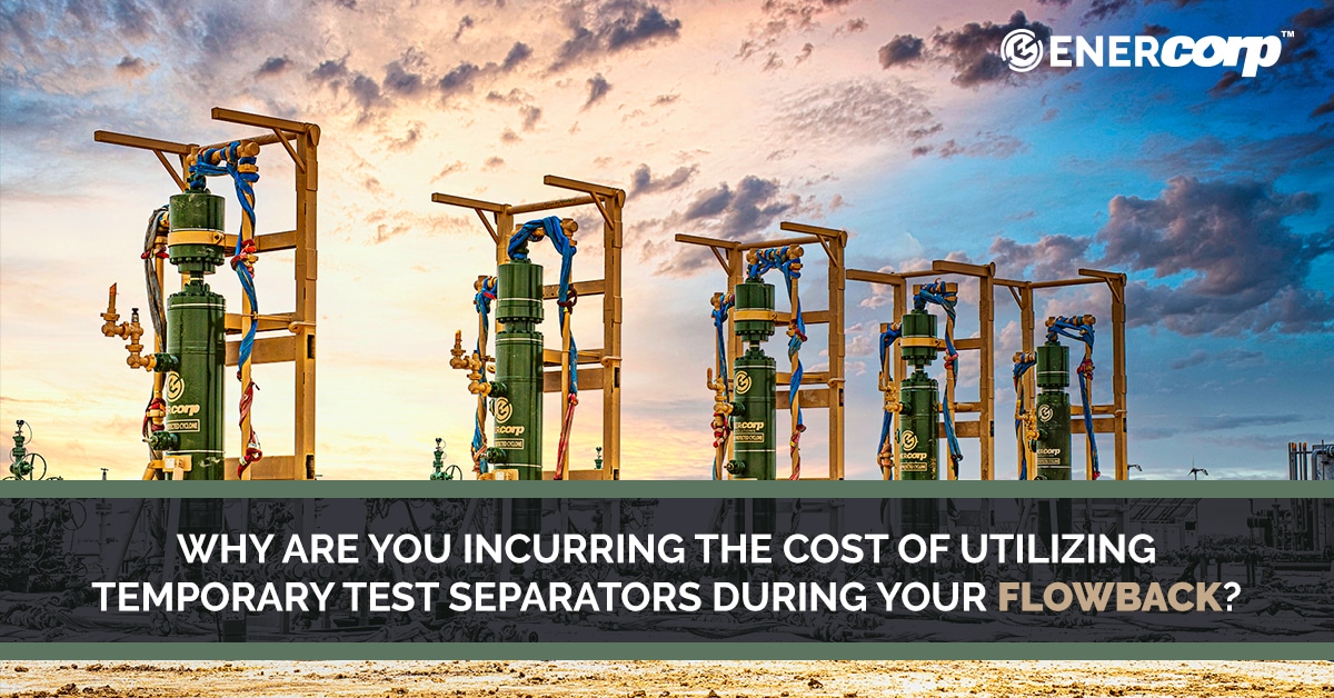 featured image for Why are you incurring the cost of utilizing temporary test separators during your flowback?