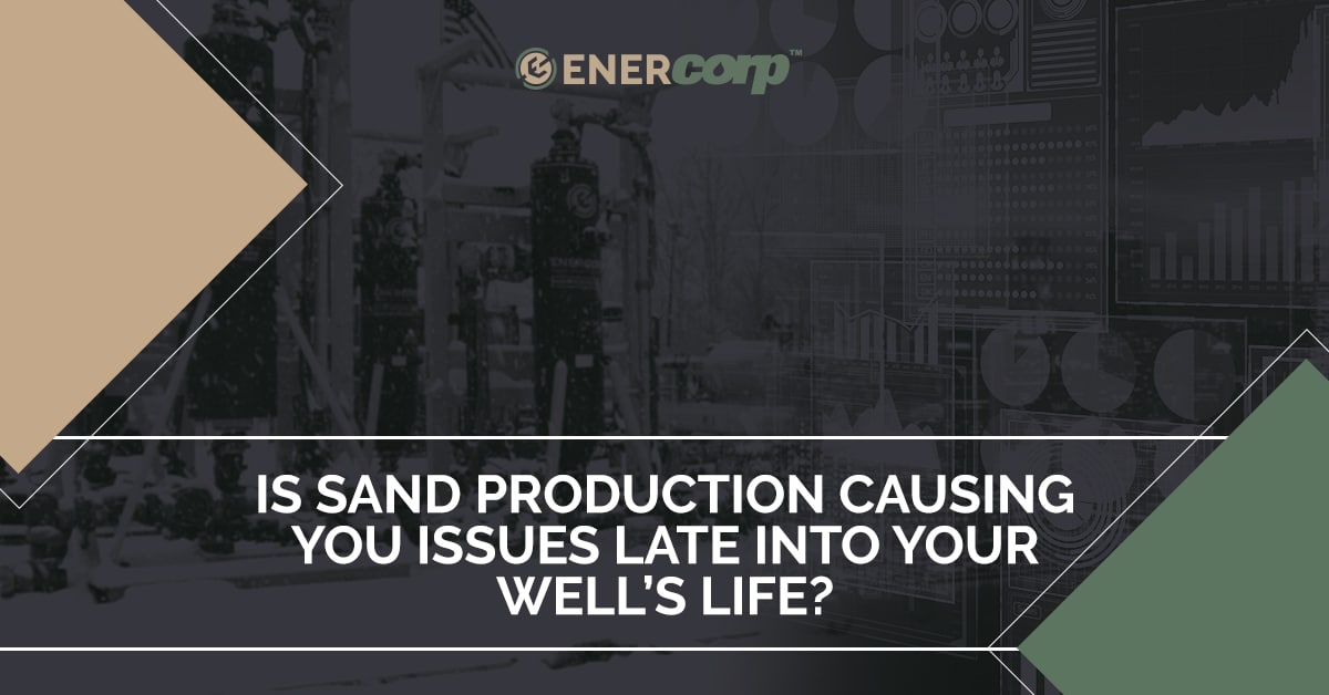 featured image for Is sand production causing you issues late into your well’s life?